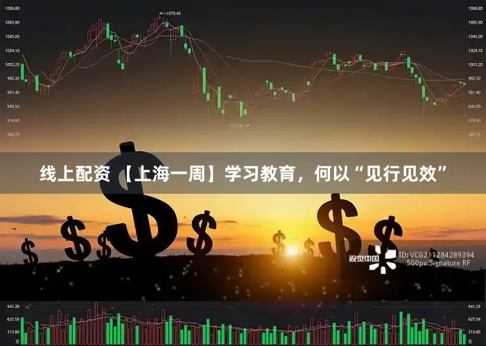 线上配资 【上海一周】学习教育，何以“见行见效”