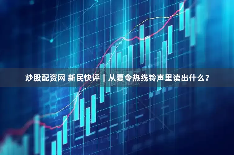 炒股配资网 新民快评｜从夏令热线铃声里读出什么？