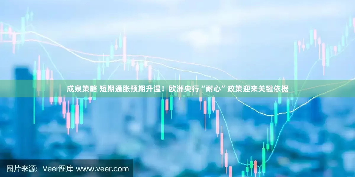 成泉策略 短期通胀预期升温！欧洲央行“耐心”政策迎来关键依据
