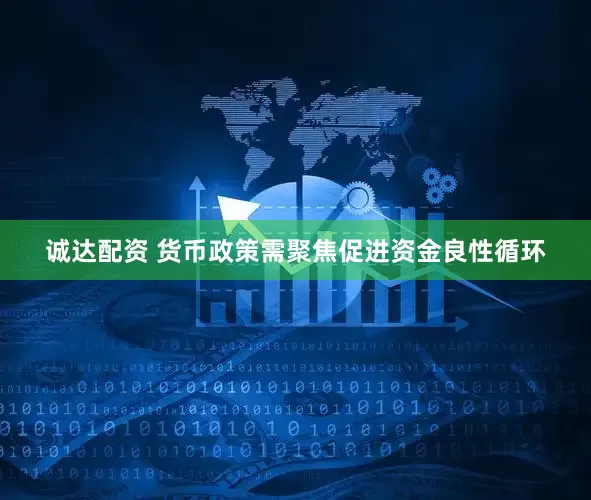 诚达配资 货币政策需聚焦促进资金良性循环