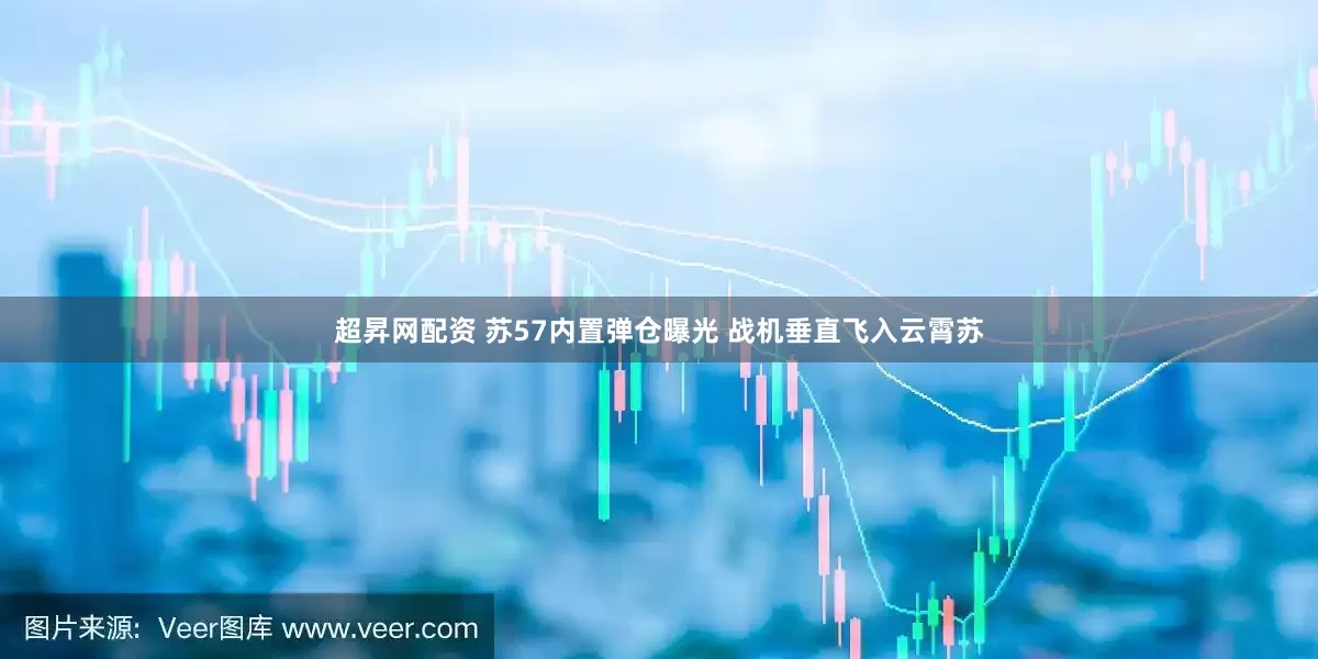 超昇网配资 苏57内置弹仓曝光 战机垂直飞入云霄苏
