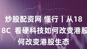 炒股配资网 懂行丨从18A到18C  看硬科技如何改变港股生态